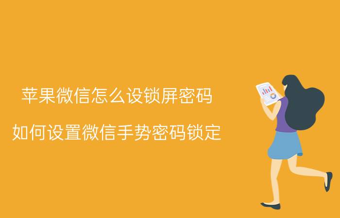 苹果微信怎么设锁屏密码 如何设置微信手势密码锁定？